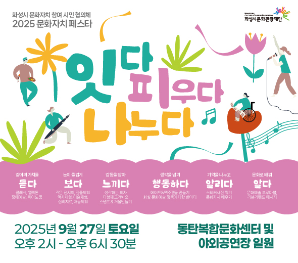 화성시 문화자치 참여 시민 협의체  2025 문화자치 페스타  잇다 피우다 나누다  ？？ 2025년 9월 27일 토요일 ？？ 오후 2시 ~ 오후 6시 30분 ？？ 동탄복합문화센터 및 야외공연장 일원  같이의 가치를 듣다 클래식, 얼씨룩, 장애예술, 피아노 등  눈이 즐겁게 보다 작은 전시회, 줄풍선체험, 역사체험, 미술체험, 심리치료, 매듭체험  감동을 담아 느끼다 생깊는 밴드, 다함께 그림채우기, 스탬프 투어, 거북 만들기  생각을 넘겨 행동하다 에코·문화주제물 만들기, 화성 문화예술정책에 대한 말마디  기억을 나누고 알리다 스티커·사진 찍기, 문화자치 배우기  문화로 배워 실천하다 문화예술 플리마켓, 리더십·연대 메시지
