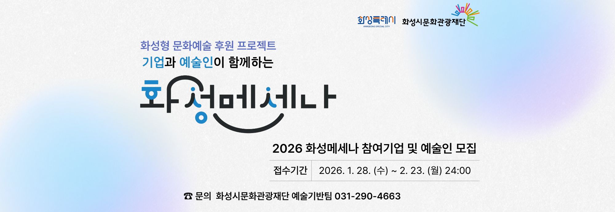 화성형 문화예술 후원 프로젝트 기업과 예술인이 함께하는  화성메세나  2026 화성메세나 참여기업 및 예술인 모집  접수기간 2026. 1. 28. (수) ~ 2. 23. (월) 24:00  ☎ 문의 화성시문화관광재단 예술기반팀 031-290-4663
