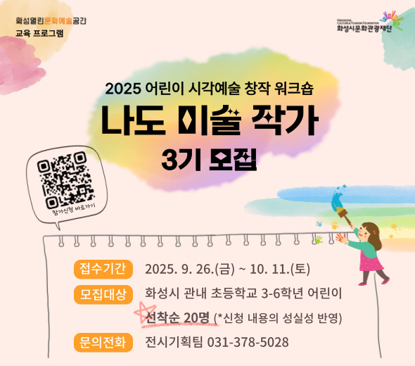 2025 어린이 시각예술 창작 워크숍 나도 미술 작가 3기 모집  접수기간  2025. 9. 26.(금) ~ 10.11.(토) 모집대상  화성시 관내 초등학교 3-6학년 어린이            ★선착순 20명 (*신청 내용의 성실성 반영) 문의전화  전시기획팀 031-378-5028 참가신청 바로가기