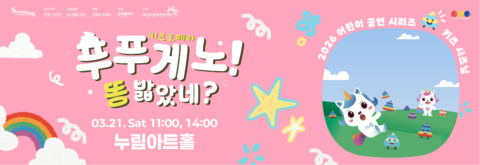 Seasoning 2026 화성시즈닝 키즈오페라 푸푸게노! 똥 밟았네? 03.21. Sat 11:00, 14:00 누림아트홀 티켓가격 전석 1만원 관람연령 36개월 이상 문의 1588-5234 주최 화성특례시 주관 화성시문화관광재단 2026 어린이 공연 시리즈 키즈 시즈닝