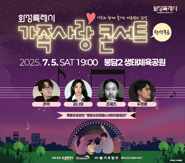 1. 행사명 : 권역별콘서트 「가족사랑콘서트」 2. 행사일시 : 2025년 7월 5일 오후 7시 ~ 9시 (120분) 3. 행사내용 :      ☞ 2025 가족사랑 콘서트 개최  7월 5일(토) 저녁7시, 봉담생태체육공원에서! 슈퍼스타들이 펼치는 단 하나의 무대 무료입장/ 선착순 2,000명! (놓치면 후회합니다~~어서 모이세요!) 지금 사랑하는 가족, 연인과 함께 즐기는 여름밤의 낭만의 콘서트!  감동과 웃음, 음악이 함께하는 120분간의 무대가 여러분을 기다립니다. 4. 티켓정보 : 전석 무료
