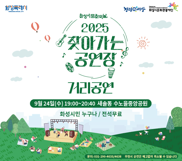 화성특례시 화성시문화의날 2025 찾아가는 공연장  거리공연 ？？ 9월 24일(수) 19:00~20:40 ？？ 새솔동 수노을중앙공원  ♪ 화성시민 누구나 / 전석무료  문의: 031-290-4633/4638 ※ 우천 시 공연은 예고 없이 취소될 수 있습니다  (상단 로고: 청렴세상, 화성시문화관광재단)