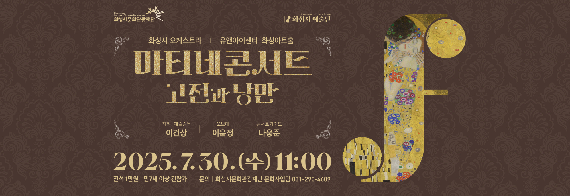 2025 화성시 예술단 마티네 콘서트 : 고전과 낭만 - 일시 : 2025년 7월 30일(수) 오전 11시 - 장소 : 유앤아이센터 화성아트홀 - 예매기간: 2025년 7월 2일(수) 오전 10시 ~ 7월 29일(화) 오후 5시 - 전석 1만원 / 화성시문화관광재단 홈페이지, NOL티켓(구 인터파크 티켓)에서 예매 ※ 문의 : 031-290-4609