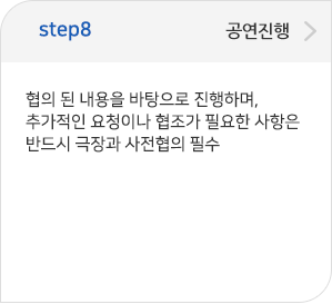 step08 공연진행:협의 된 내용을 바탕으로 진행하며,추가적인 요청이나 협조가 필요한 사항은 반드시 극장과 사전협의 필수 