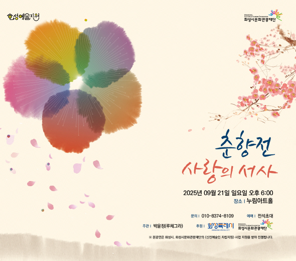 춘향전 사랑의 서사  2025년 09월 21일 일요일 오후 6:00  장소: 누림아트홀    문의: 010-8374-****  예매: 전석초대주관 박윤정(루체그라)    후원: 화성특례시, 화성시문화관광재단  본 공연은 화성시,화성시문화관광재단의 <신진예술인 자립지원> 사업지원을 받아 진행됩니다.
