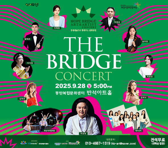 HOPE BRIDGE ART & ARTIST CONCERT | 장애예술가와 함께하는 문화공연  THE BRIDGE CONCERT  2025.9.28 일 5:00PM 동탄복합문화센터 반석아트홀  출연진  이지원  김하얀  엄희준  이혜원  이남현  박정성  송우련  박현진  김미나  화성시티발레단  메이킷빅  전석무료 (선착순 입장)   공연문의 ？？ 010-4667-**** (hb-art@naver.com)