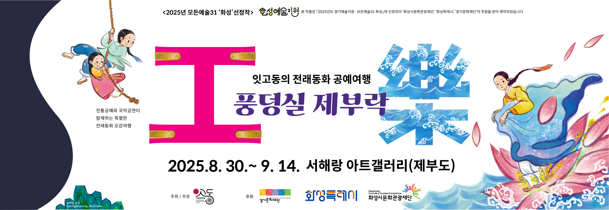 <2025년 모든예술31 ‘화성’ 선정작> 화성예술지원 본 작품은 2025년도 경기예술지원 : 모든예술31 화성에 선정되어 '화성시문화관광재단', '화성특례시', '경기문화재단'의 후원을 받아 제작되었습니다.  잇고동의 전래동화 공예여행 풍덩실 제부락   전통공예와 국악공연이 함께하는 특별한 전래동화 오감여행  2025.8.30. ~ 9.14. 서해랑 아트갤러리(제부도)