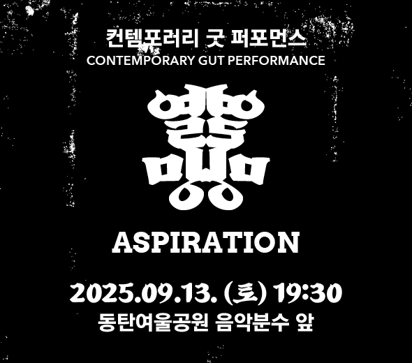 컨템포러리 굿 퍼포먼스 CONTEMPORARY GUT PERFORMANCE  열망열망 ASPIRATION  2025.09.13.(토) 19:30 동탄여울공원 음악분수 앞