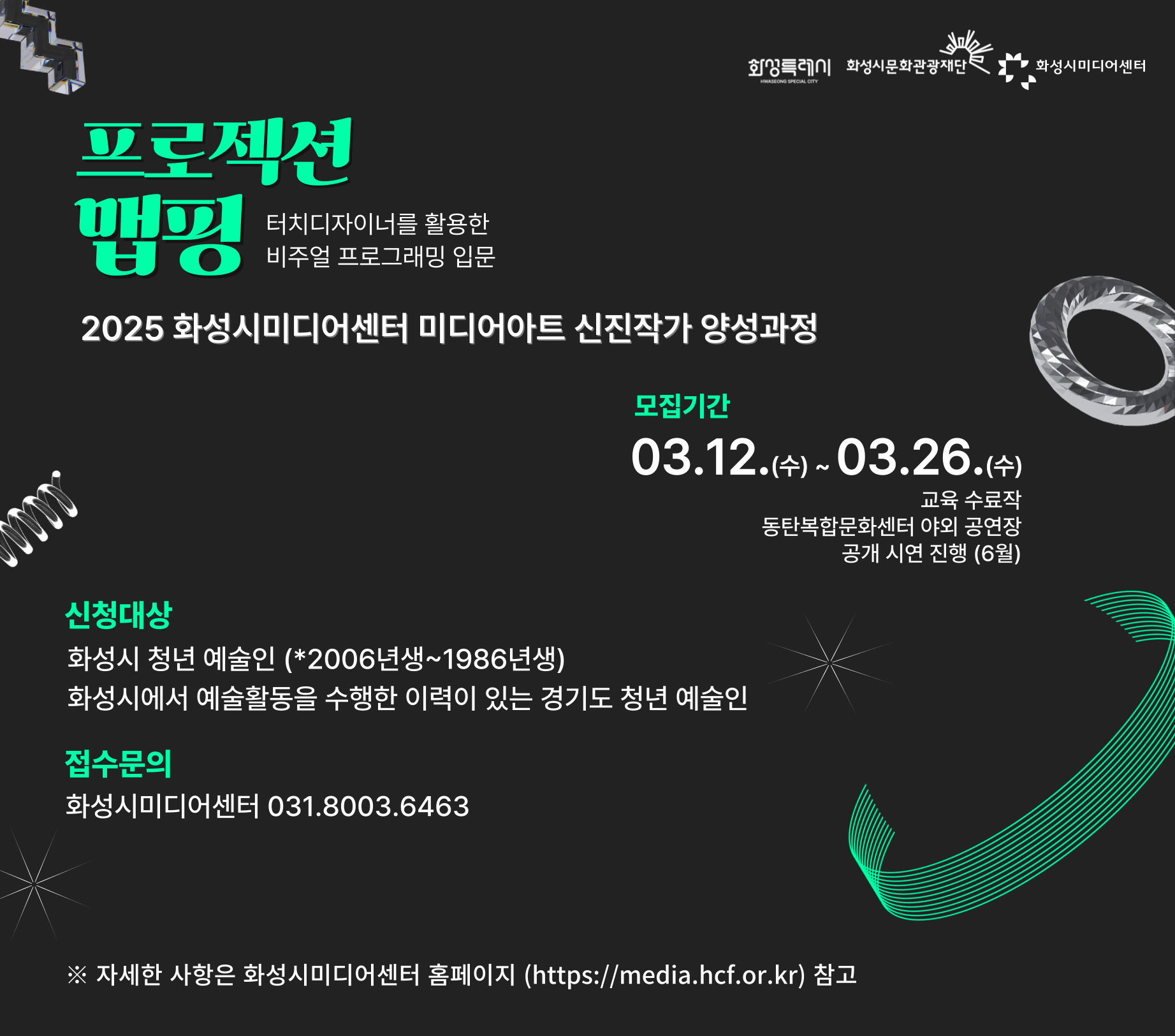 화성시미디어센터에서는 청년 예술인들을 대상으로 미디어아트 신진작가 양성과정을 운영하오니 청년 에술인들의 많은 지원 바랍니다.  ？？ 교육내용 : 프로젝션 맵핑, 터치디자이너를 활용한 비주얼 프로그래밍 입문   ？？ 깅의일정 : 04.15.(화) ~ 06.06.(금) / 15회차  ？？ 신청자격  - 화성시 청년 예술인 (2025년 기준 만19세~ 만39세 / ※ 2006년생 ~ 1986년생)  - 화성시에서 예술활동을 수행한 이력이 있는 경기도 청년 예술인  ？？ 선정방법 : 서류심사 (전공, 직무연관성, 포트폴리오 심사)  ？？ 모집기간 : 03.12.(수) ~03.26.(수)   ？？ 모집규모 : 10명 이내   ☎ 화성시미디어센터 031-8003-6463  자세한 사항은 화성시미디어센터 홈페이지를 참고해주세요!