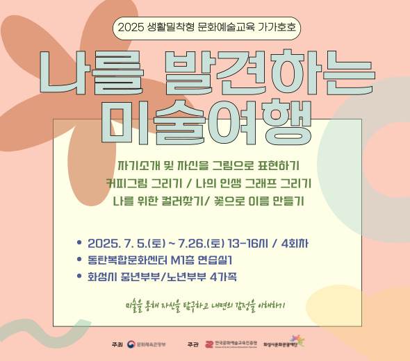 □ 강 좌 명 : 나를 발견하는 미술여행 □ 교육일시 : 7.5.(토) ~ 7.26.(토) 13-16시 □ 교육장소 : 동탄복합문화센터 M1층 연습실1 □ 교육대상 : 화성시 중년 & 노년 부부 / 5가정 * 부부 2인 참여 □ 수강신청 : 6.24.(화) 10시 ~ 7.3.(목) * 화성시통합예약시스템 온라인 선착순 접수 □ 교육강사 : 장유진