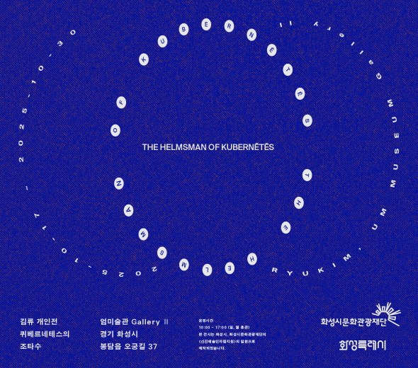 김류 개인전 퀴베르네테스의 조타수  THE HELMSMAN OF KUBERNETES  2025. 10.17 - 10. 30  엄미술관 Gallery II 경기 화성시 봉담읍 오궁길 37  운영시간 10:00 - 17:00 (일, 월 휴관) 본 전시는 화성시, 화성시문화관광재단의 〈신진예술인자립지원〉의 일환으로 제작되었습니다.  화성시문화관광재단 화성특례시