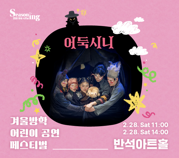 Seasoning 2026 화성 시즈닝 어둑시니 겨울방학 어린이 공연 페스티벌 2.28. Sat 11:00 2.28. Sat 14:00 반석아트홀