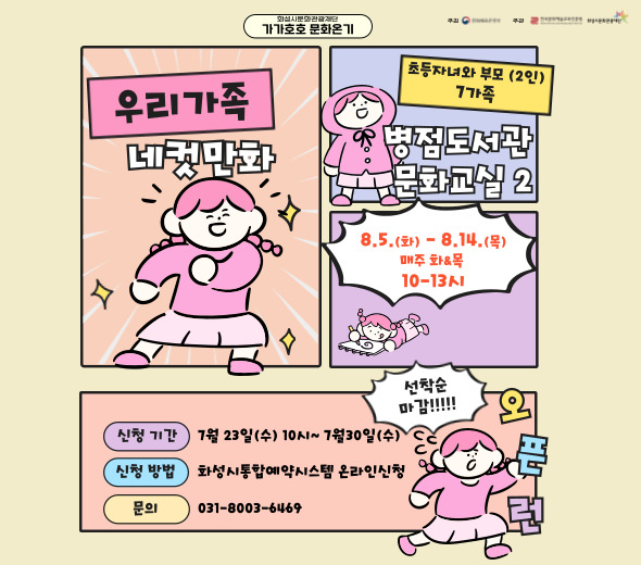 우리가족의 재미있는 에피소드를 구성하고 4컷만화로 디지털 드로잉 해보기! 우리가족만의 특별한 추억을 만들어보세요^^  □ 교육일시 : 8.5.(화) ~ 8.14.(목) 매주화&목 10-13시 □ 교육장소 : 병점도서관 문화교실2 □ 교육대상 : 화성시 초등자녀와 부모(2인) / 7가족 □ 수강신청 : 7.23.(수) 10시 ~ 7.30.(수) *화성시통합예약시스템 온라인 선착순 접수 *세부내용은 화성시통합예약시스템에서 확인해주세요!