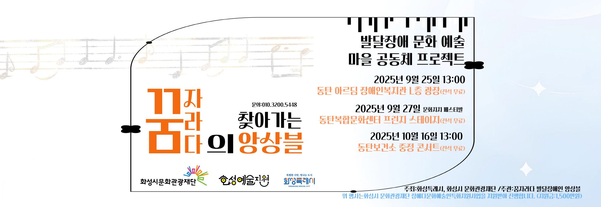 발달장애 문화 예술 마을 공동체 프로젝트  꿈자라다의 앙상블  문의: 010.3200.5448  2025년 9월 25일 13:00 동탄 아르딤 장애인복지관 L층 광장 (전석 무료)  2025년 9월 27일 문화자치 페스티발 동탄복합문화센터 프린지 스테이지 (전석 무료)  2025년 10월 16일 13:00 동탄보건소 중정 콘서트 (전석 무료)  주최: 화성시 문화관광재단 주관: 꿈자라다 발달장애인 앙상블  위 행사는 화성시 문화관광재단 장애다문화예술인특화지원사업을 지원받아 진행합니다. (지원금: 1,500만원)