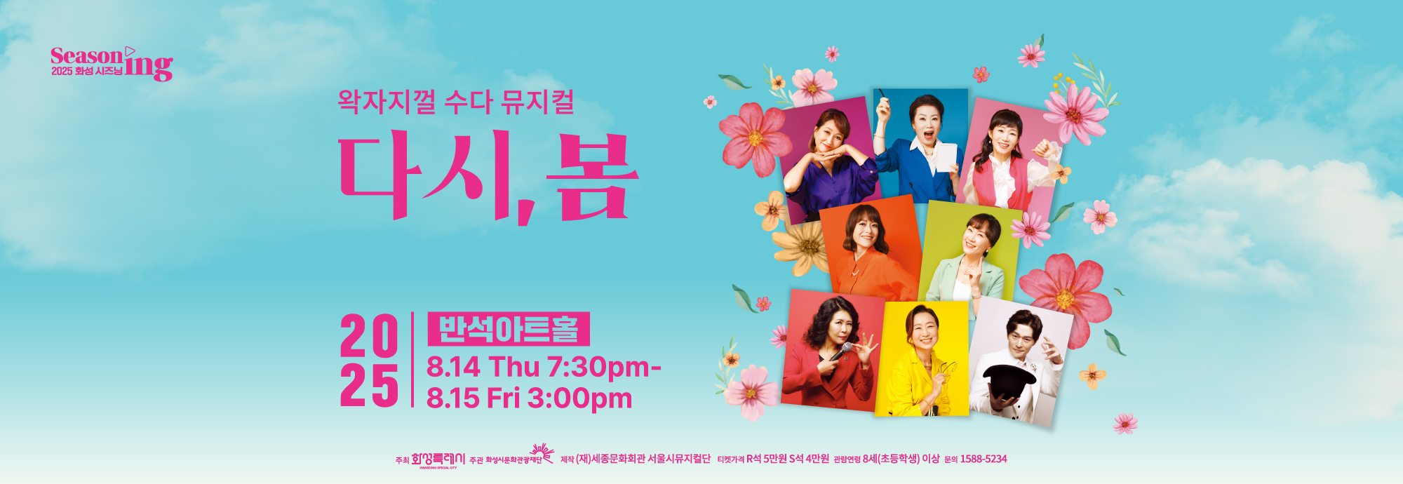 왁자지껄 수다 뮤지컬 다시,봄 Seasoning 2025 화성 시즈닝 2025 반석아트홀 8.14 Thu 7 30pm - 8.15 Fri 3 00pm 티켓가격 R석 5만원 S석 4만원 관람연령 8세(초등학생)이상 문의 1588 5234 주최 화성특례시 주관 화성시문화관광재단 제작 (재)세종문화회관 서울시뮤지컬단 위탁예산 2,330백만원