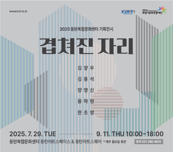 ★전시 운영 안내★  - 전시기간 : 2025. 7. 29.(화) ~ 9. 11.(목) - 운영시간 : 화~일요일, 10시~18시 *매주 월요일 및 공휴일 휴관 - 참여작가 : 김양우, 김용석, 양영신, 용하현, 한조영 - 전시장소 : 동탄복합문화센터 아트스페이스 & 아트스퀘어 (경기도 화성시 노작로 134) - 주최·주관 : 화성시문화관광재단 - 문 의 : 031-290-4602, 4604 / www.hcf.or.kr