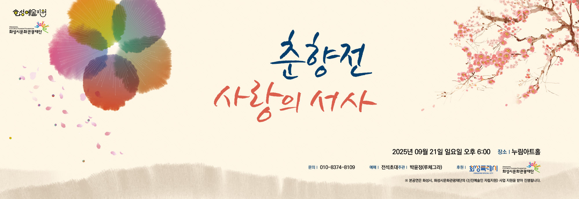 춘향전 사랑의 서사  2025년 09월 21일 일요일 오후 6:00  장소: 누림아트홀    문의: 010-8374-****  예매: 전석초대주관 박윤정(루체그라)    후원: 화성특례시, 화성시문화관광재단  본 공연은 화성시,화성시문화관광재단의 <신진예술인 자립지원> 사업지원을 받아 진행됩니다.