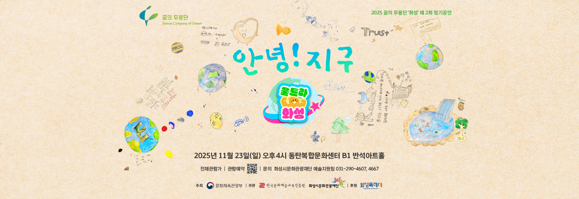 2025 꿈의 무용단 ‘화성’ 제2회 정기공연 안녕! 지구 울트라 화성  ？？ 2025년 11월 23일(일) 오후 4시 ？？ 동탄복합문화센터 B1 반석아트홀  ？？ 전석 관람가 | 관람예약  문의: 화성시문화관광재단 예술지원팀 031-290-4607, 4667  주최: 문화체육관광부 주관: 한국문화예술교육진흥원, 화성시문화관광재단 후원: 화성특례시
