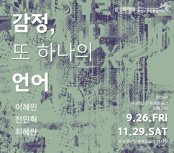 감정, 또 하나의 언어  이혜민 전민혁 최혜란   ？？ 2025. 9. 26. FRI ？ 11. 29. SAT ？？ 화성열린문화예술공간 전시실  화성특례시  화성시문화관광재단