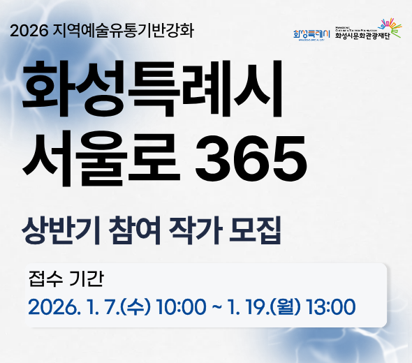 2026 지역예술유통기반강화  화성특례시 서울로 365  상반기 참여 작가 공고  화성특례시 예술인의 예술 활동을 지원하기 위해 <화성특례시 서울로 365> 전시 참여 작가를 모집합니다.  접수 기간 2026. 1. 7.(수) 10:00 ~ 1. 19.(월) 13:00  지원 내용 전시 공간 1-2주 무료 대관 및 홍보 지원  ※ 자세한 내용은 홈페이지 공고문 확인