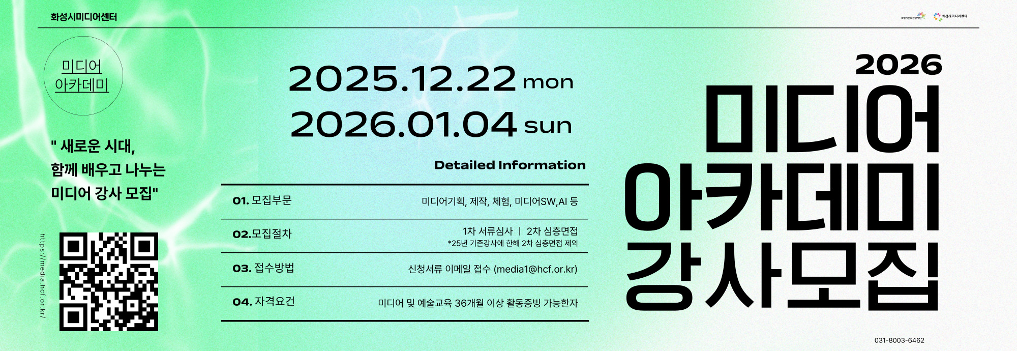 화성시미디어센터  미디어 아카데미  &ldquo;새로운 시대, 함께 배우고 나누는 미디어 강사 모집&rdquo;  2025.12.22 mon 2026.01.04 sun  2026 미디어 아카데미 강사모집 Detailed Information  모집부문 미디어기획, 제작, 체험, 미디어SW, AI 등  모집절차 1차 서류심사 | 2차 심층면접 *25년 기존강사에 한해 2차 심층면접 제외  접수방법 신청서류 이메일 접수 (media1@hcf.or.kr)  자격요건 미디어 및 예술교육 36개월 이상 활동증빙 가능자   https://media.hcf.or.kr/  031-8003-6462