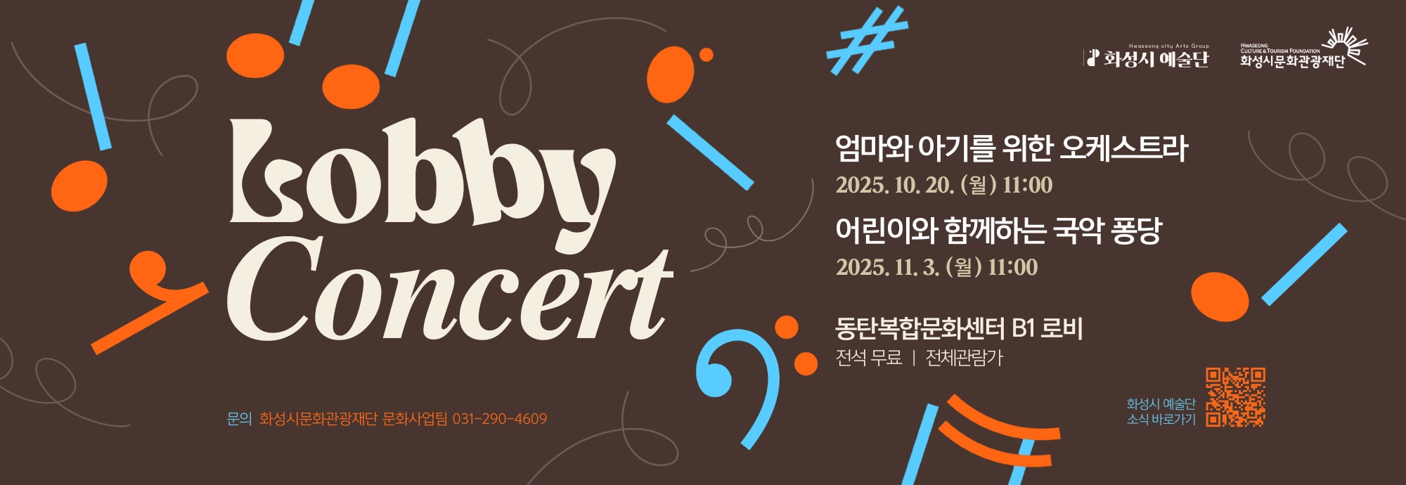 Lobby Concert  엄마와 아기를 위한 오케스트라 2025. 10. 20. (월) 11:00  어린이와 함께하는 국악 퐁당 2025. 11. 3. (월) 11:00  동탄복합문화센터 B1 로비 전석 무료 | 전체관람가  문의 화성시문화관광재단 문화사업팀 031-290-4609  화성시 예술단 화성시문화관광재단 화성시 예술단 소식 바로가기