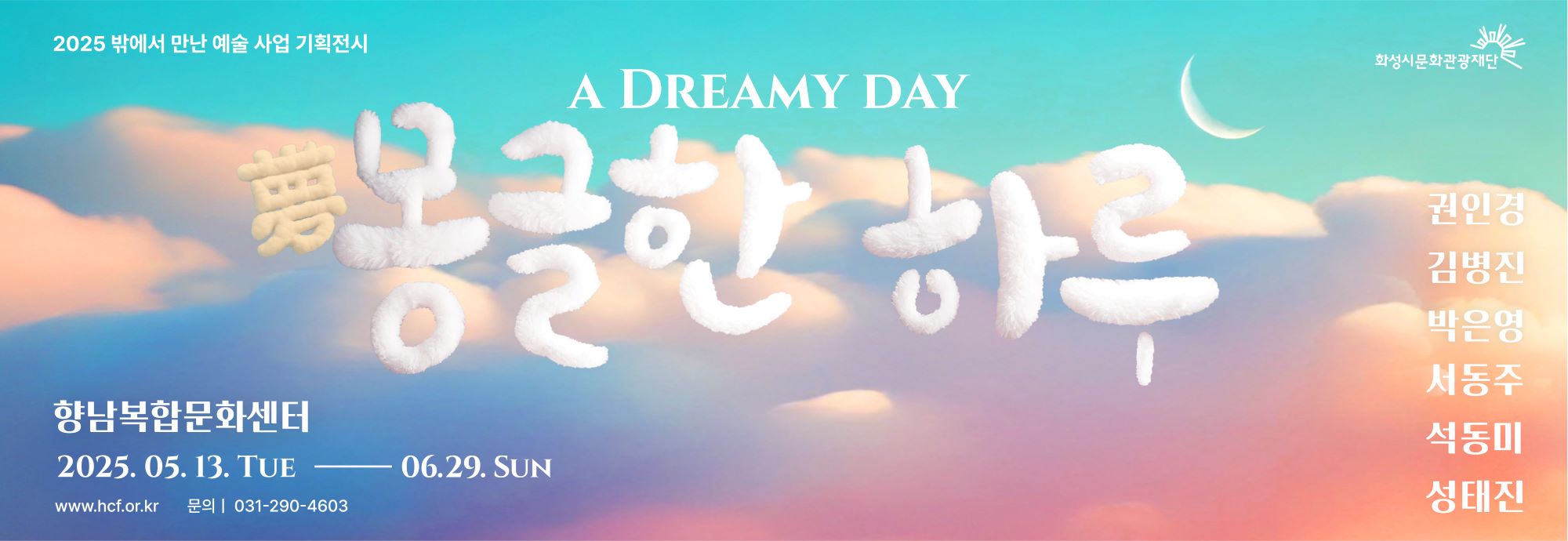 - 전 시 명 : <몽(夢)글한 하루>  - 전시기간 : 2025년 5월 13일(화) ~ 6월 29일(일) 10:00~21:00               ※ 매월 둘째, 넷째주 월요일 및 법정공휴일 휴관  - 전시장소 : 향남복합문화센터(경기 화성시 상신하길로 273번길 17)  - 입 장 료 : 무료  - 관람시간 : 10:00~21:00 (※주말 : 10:00~18:00)   - 주최주관 : 화성특례시, 화성시문화관광재단