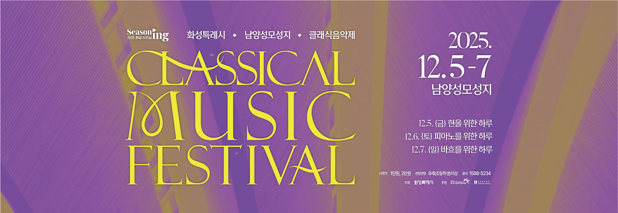 Seasoning 2025 화성 시즈닝 화성특례시, 남양성모성지, 클래식음악제 CLASSICAL MUSIC FESTIVAL 2025.12.5-7 남양성모성지 12.5.(금) 현을 위한 하루, 12.6.(토) 피아노를 위한 하루, 12.7.(일) 바흐를 위한 하루 티켓가 1만원,2만원 관람연령 8세(초등학생)이상 문의 1588-5234 주최 화성특례시 주관 화성시문화관광재단 남양성모성지