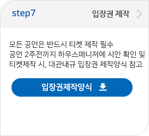 step07 입장권 제작:모든 공연은 반드시 티켓 제작 필수/ 공연 2주전까지하우스매니저에 시안 확인 및 티켓제작 시, 대관내규 입장권 제작양식 참고 