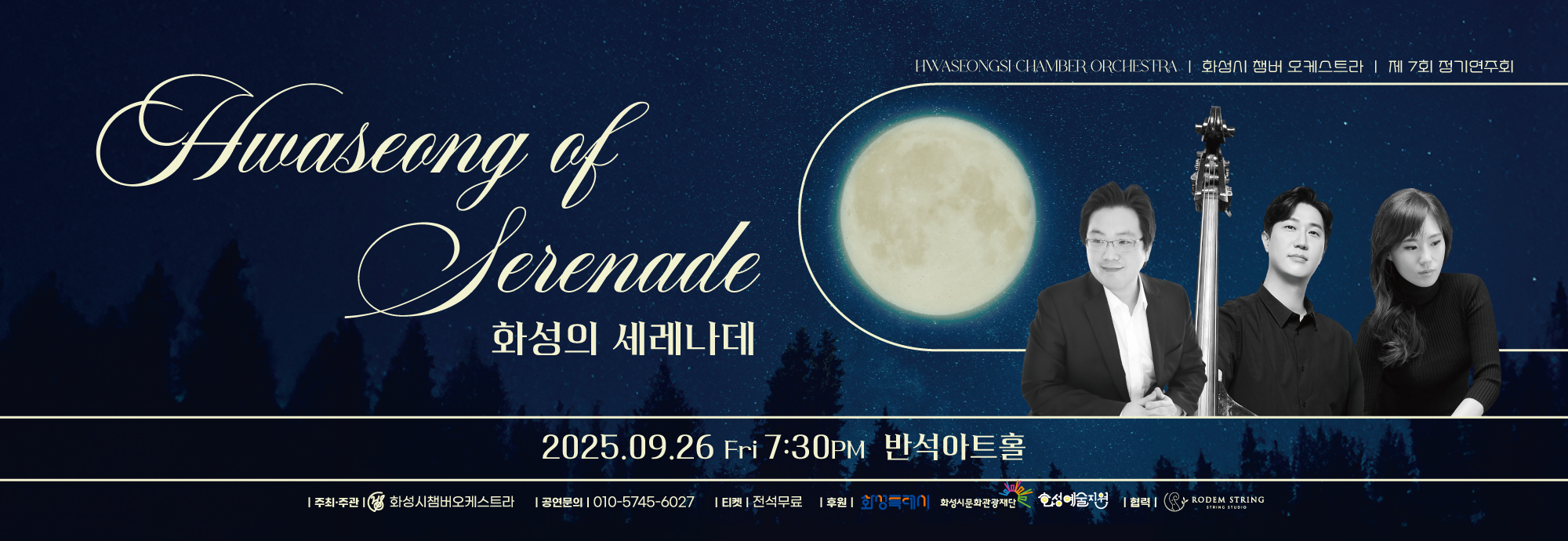 Hwaseong of Serenade 화성의 세레나데  HWASEONGSI CHAMBER ORCHESTRA | 화성시 챔버 오케스트라 | 제7회 정기연주회  ？？ 2025.09.26 Fri 7:30PM ？？ 반석아트홀  주최·주관 | 화성시챔버오케스트라 공연문의 | 010-5745-**** 티켓 | 전석무료 후원 | 화성특례시, 화성시문화관광재단 협력 | 화성예술진흥, RODEM STRING