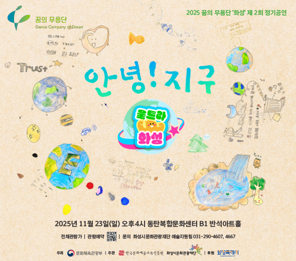 2025 꿈의 무용단 ‘화성’ 제2회 정기공연 안녕! 지구 울트라 화성  ？？ 2025년 11월 23일(일) 오후 4시 ？？ 동탄복합문화센터 B1 반석아트홀  ？？ 전석 관람가 | 관람예약  문의: 화성시문화관광재단 예술지원팀 031-290-4607, 4667  주최: 문화체육관광부 주관: 한국문화예술교육진흥원, 화성시문화관광재단 후원: 화성특례시