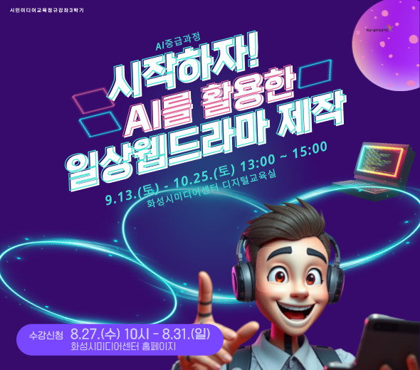 시민미디어교육 정규강좌 3학기  AI 중급과정 ？ 시작하자! AI를 활용한 일상웹드라마 제작  ？？ 9.13.(토) ~ 10.25.(토) 13:00 ~ 15:00 ？？ 화성시미디어센터 디지털교육실  ？？ 수강신청 8.27.(수) 10시 ~ 8.31.(일) 화성시미디어센터 홈페이지