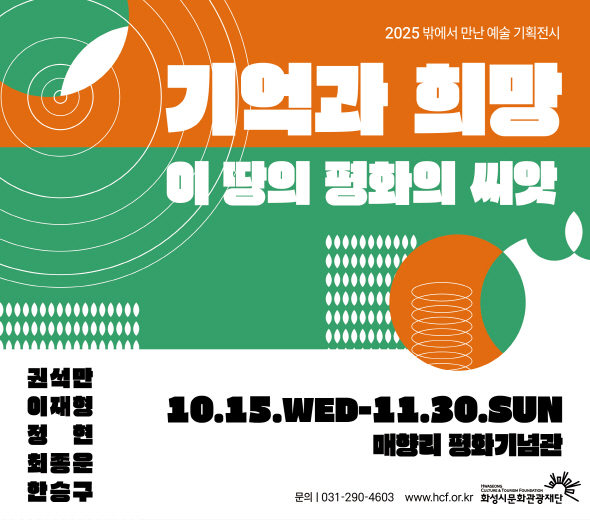 2025 밖에서 만난 예술 기획전시 기억과 희망 이 땅의 평화의 씨앗  권석만 이재형 정헌 최동운 한승구  10.15.WED - 11.30.SUN 매향리 평화기념관  화성시문화관광재단 문의 031-290-4603 www.hcf.or.kr