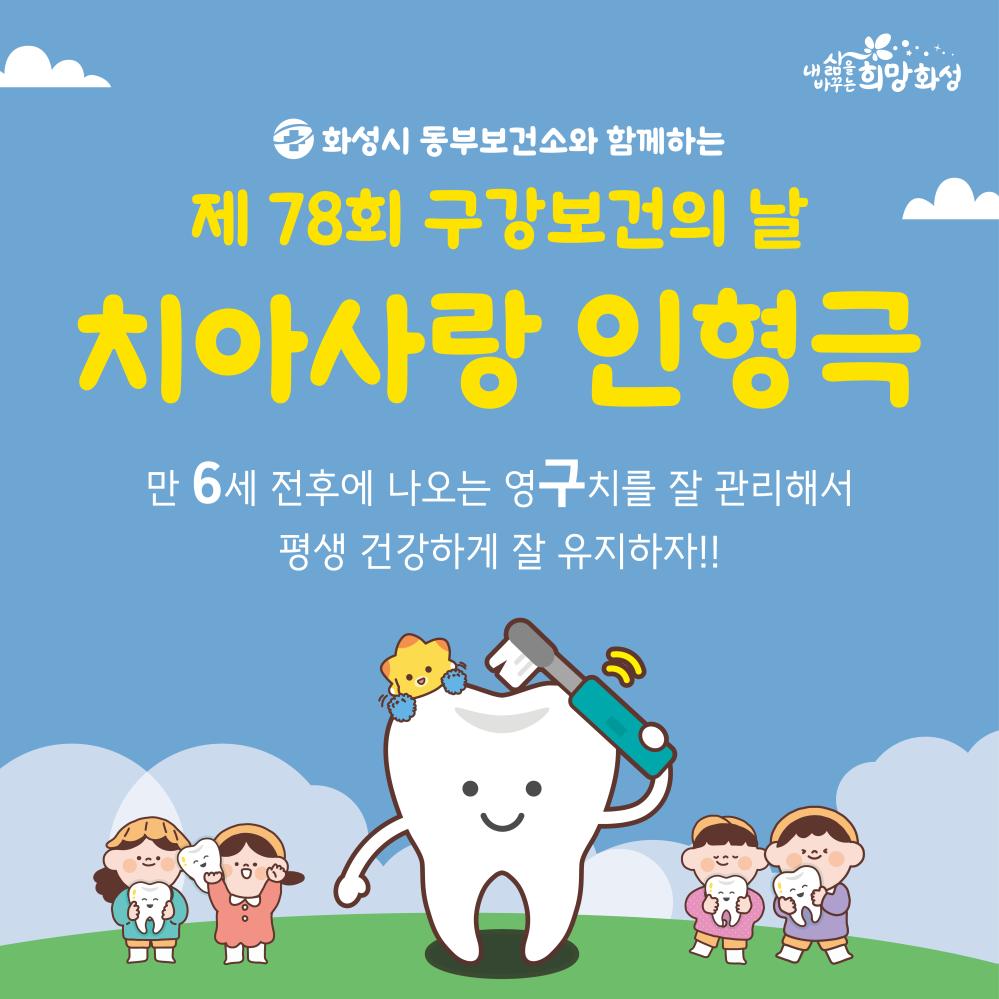 내 삶을 바꾸는 희망화성
화성시 동부보건소와 함께하는 제78회 구강보건의 날
치아사랑 인형극
만6세 전후에 나오는 영구치를 잘 관리해서 평생 건강하게 잘 유지하자.
