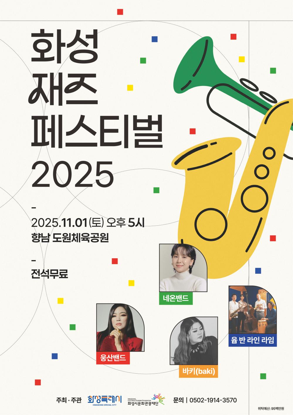 
화성재즈페스티벌 2025
_
2025.11.01(토) 오후5시
향남 도원체육공원
_
전석무료
네온밴드
웅산밴드
바키(baki)
윱 반 라인 라임
주최 화성특례시 주관 화성시문화관광재단 문의 0502-1914-3570