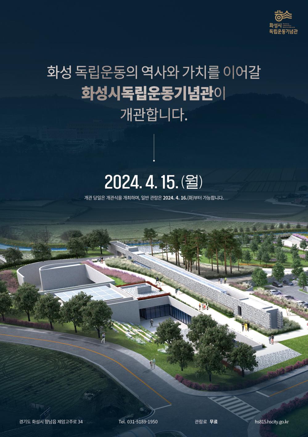 [화성시독립운동기념관] 개관 안내



○ 시 설 명: 화성시독립운동기념관

○ 개 관 일: 2024. 4. 15. (월)

　※ 개관 당일은 개관식 개최로 인하여, 일반 관람은 2024. 4. 16. (화)부터 가능

○ 위 치: 경기도 화성시 향남읍 제암고주로 34

○ 관람안내

　- 관람시간: 매주 화요일~일요일 10:00~18:00

　　(어린이 전시실 10:00~17:00, 회차별 운영)

　- 휴 관 일: 매주 월요일, 1월 1일, 설 및 추석 당일

　- 관 람 료: 무료

○ 문 의: 화성시독립운동기념관 (☎ 031-5189-1950)화성시독립운동기념관 개관 포스터
