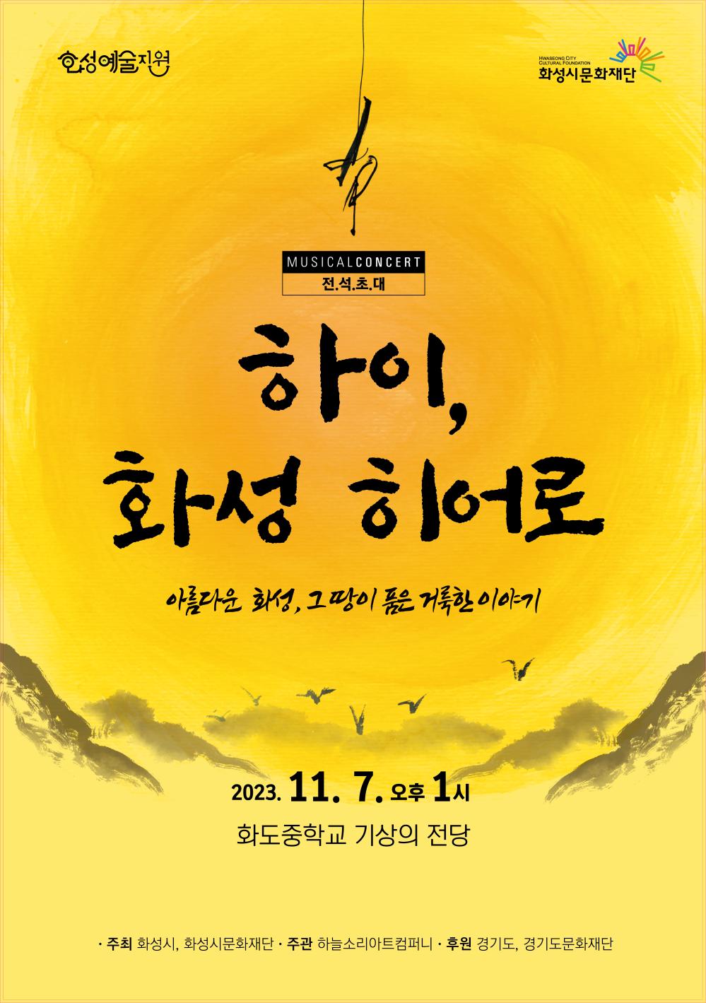 
화성예술지원 화성시문화재단

MUSICAL CONCERT 전석초대

하이, 화성 히어로

아름다운 화성, 그 땅이 품은 거룩한 이야기

일  시  2023.  11.  7.(화)  13:00  화도중학교  기상의  전당  전석  초대 

주최: 화성시 화성시문화재단 
주관: 하늘소리아트컴퍼니
후원: 경기도 경기도문화재단
