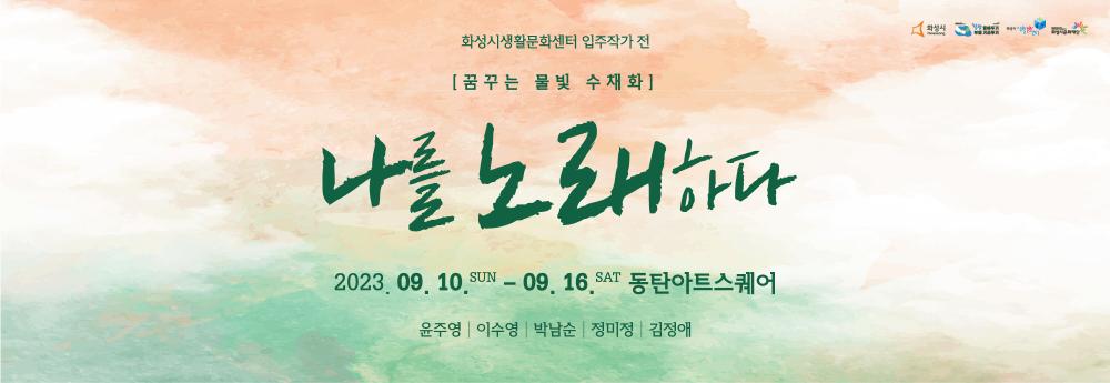 
화성시생활문화센터 입주작가전 
꿈꾸는 물빛 수채화
나를 노래하다
2023.9.10(SUN) - 9.16(SAT) 동탄아트스퀘어
윤주영
이수영
박남순
정미정
김정애

