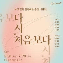 2023 화성 열린 문화예술 공간  개관 기획전시 <다시, 처음 보다>展,장소:화성 열린 문화예술 공간,기간:2023년 4월 28일~2023년 7월 28일