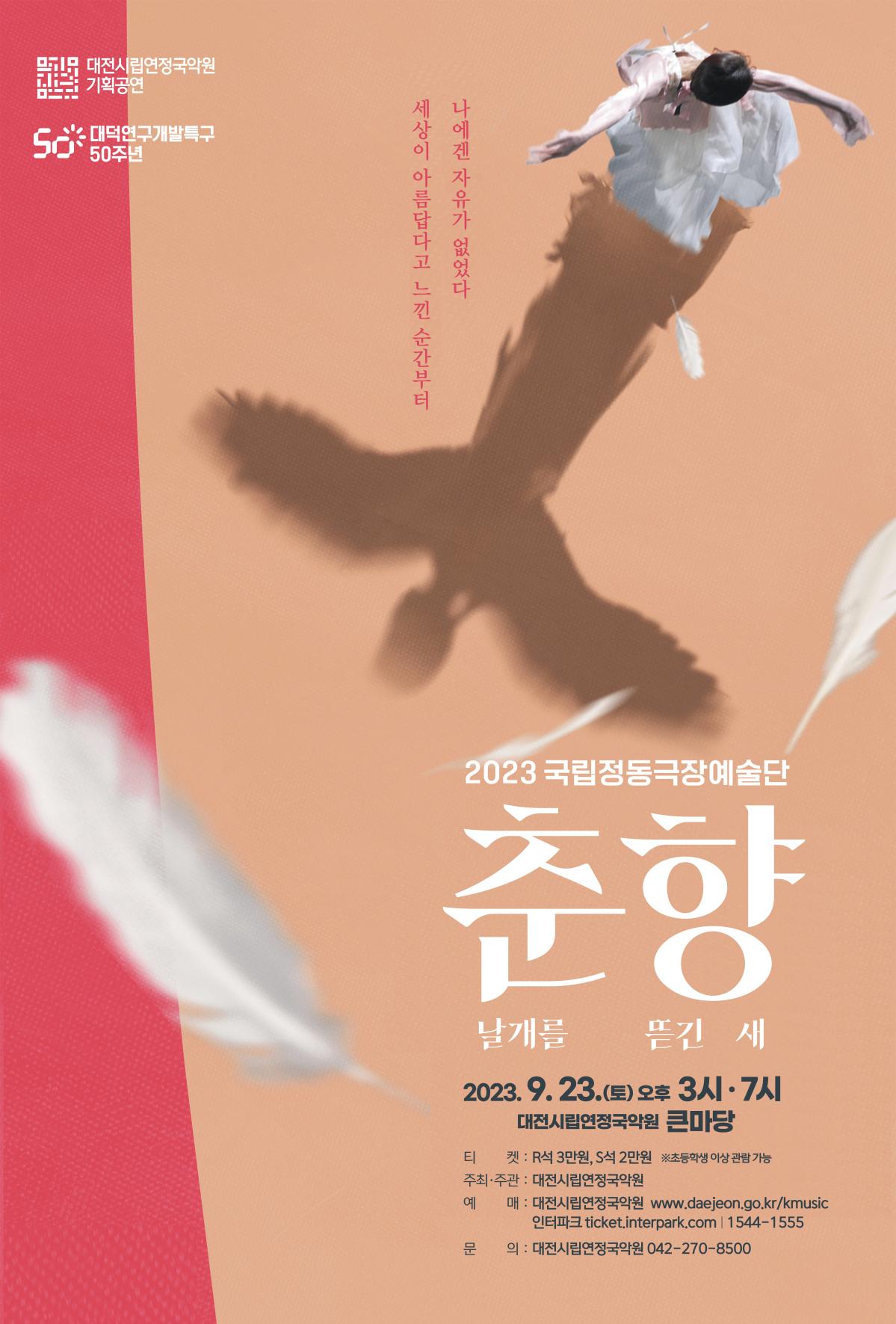 국립정동극장예술단 <춘향:날개를 뜯긴 새>

일 정: 2023. 9. 23.(토) 15:00, 19:00 / 1일2회


※ 공연 상세 내용은 대전시립연정국악원 홈페이지 참고(url.kr/1ho7z9)

 



공연문의: 대전시립연정국악원 공연팀 042)270-8500국립정동극장예술단_춘향_날개를 뜯긴 새 포스터