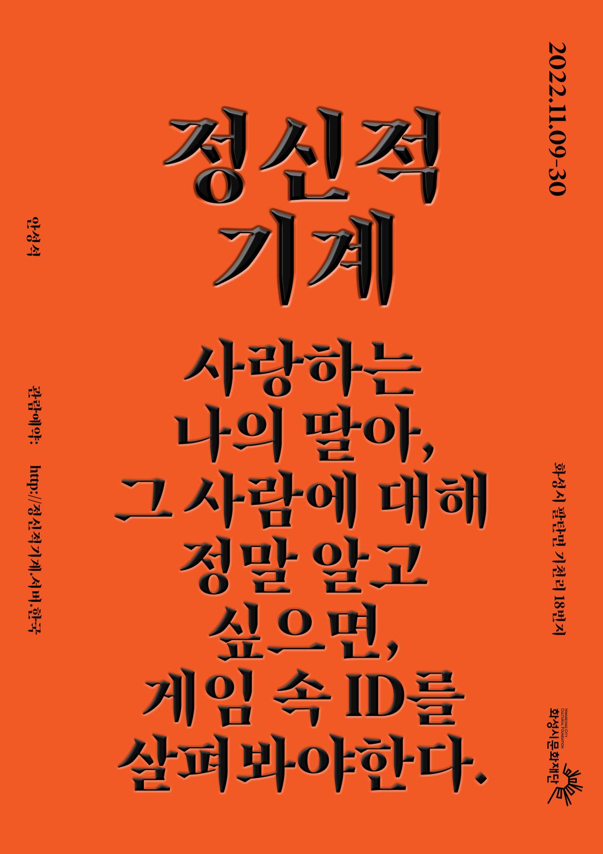 안성석, 정신적 기계 사랑하는 나의 딸아, 그 사람에 대해 정말 알고 싶으면 게임 속 ID를 살펴봐야 한다. 2022.11.09.-30. 화성시 팔탄면 기천리 181번지 안성석 관람예약: http://정신적기계.서버.한국, 화성시문화재단 정신적 기계_포스터