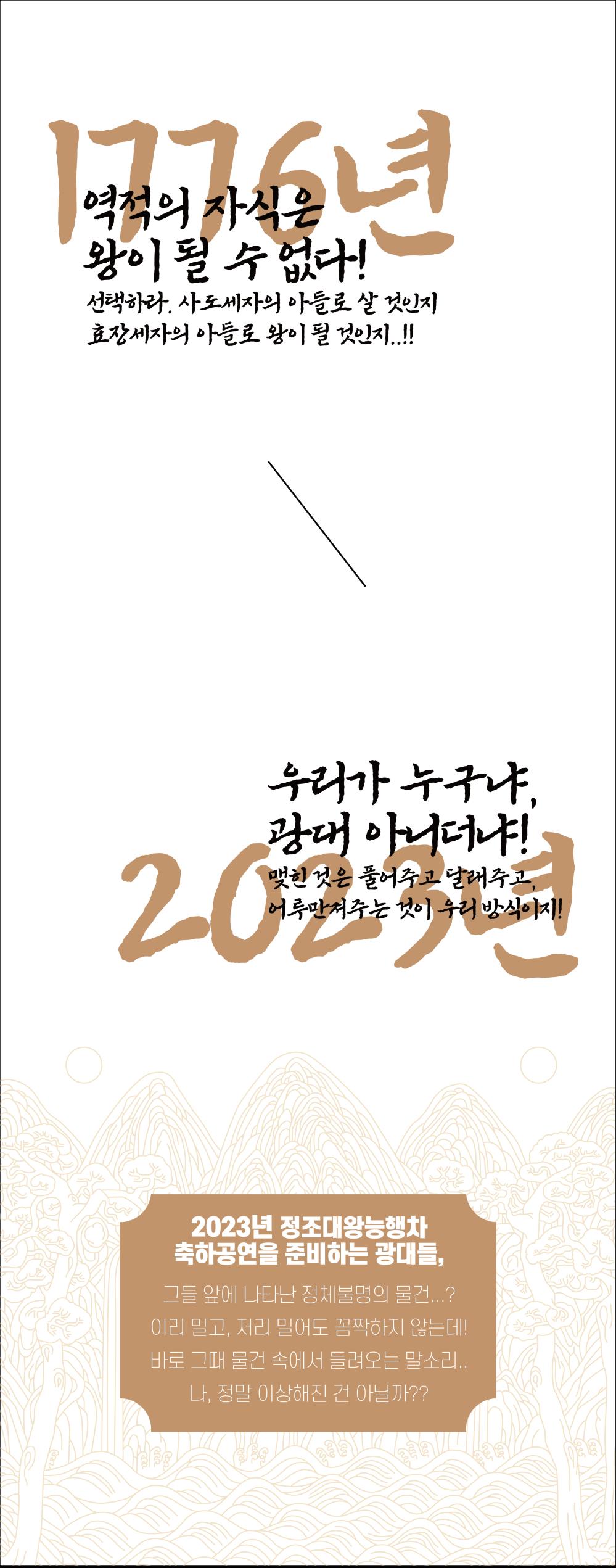 1776년
역적의 자식은 왕이 될 수 없다.
선택하라, 사도세자의 아들로 살 것인지
효장세자의 아들로 왕이 될 것인지.
2023년 6월 28일우리가 누구냐 광대 아니더냐
맺힌 것은 풀어주고 달라주고
어루만져주는 것이 우리 방식이다.
2023년 정조대왕능행차 축하공연을 준비하는 광대들

