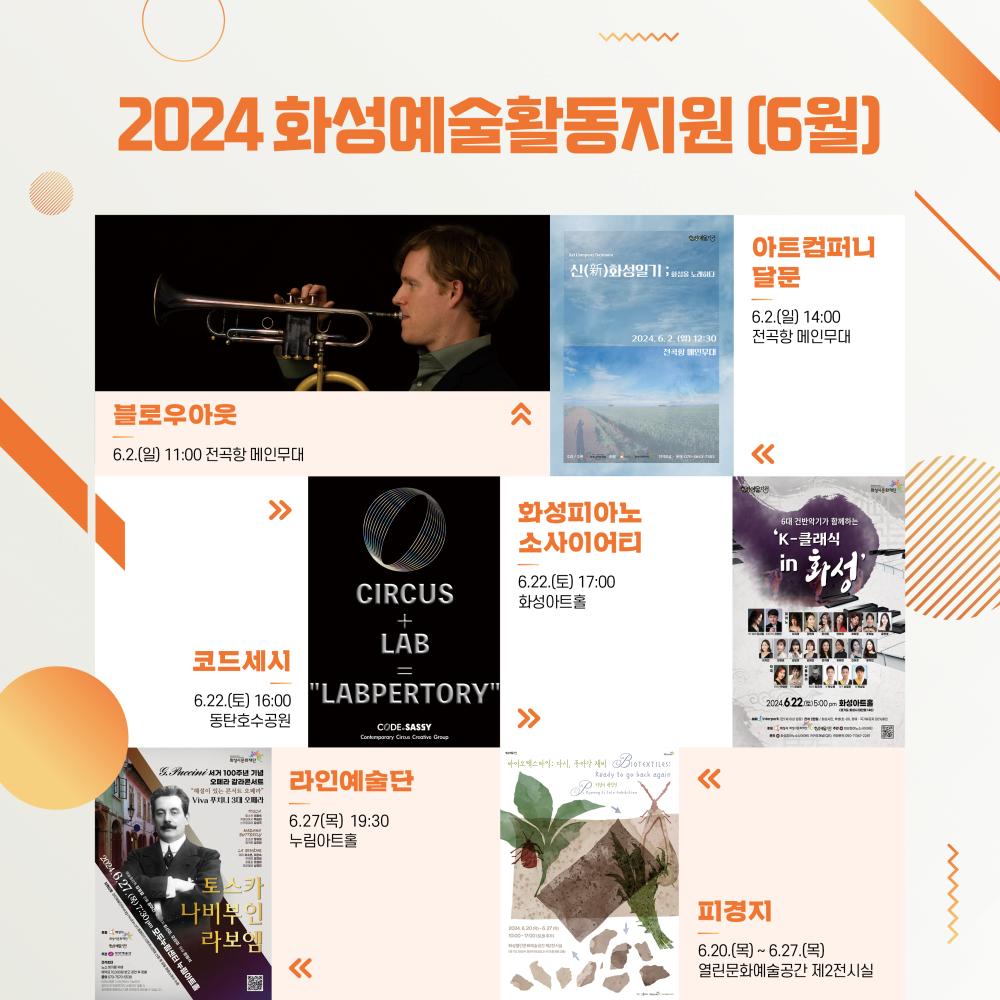 6월 화성예술활동지원 <2024 화성예술활동지원 6월 일정 안내> 1. 블로우아웃 6.2.(일) 11:00 전곡항 메인무대 2. 아트컴퍼니달문 6.2.(일) 14:00 전곡항 메인무대 3. 코드세시 6.22.(토) 16:00 동탄호수공원 4. 화성피아노소사이어티 6.22.(토) 17:00 화성아트홀  5. 라인예술단 6.27.(목) 19:30 누림아트홀  공지  6. 피경지 6.20.(목) ~ 6.27.(목) 열린문화예술공간 제2전시실  문의 : 031-290-4666 