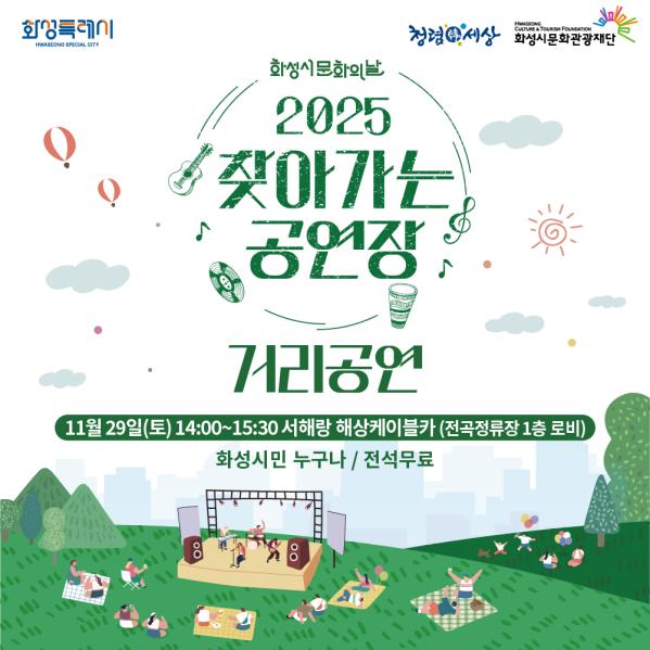 251111_찾공_카드뉴스-01 화성특례시 로고 청렴 문구 로고 화성시문화관광재단 로고 화성시 문화의날
<2025 찾아가는 공연장>
거리공연


11월 29일(토) 14:00~15:20  
서해랑 해상케이블카 전곡정류장 1층 로비
화성시민 누구나 / 전석무료
문의: 031-290-4633/4638
우천시 공연은 예고없이 취소될 수 있습니다

