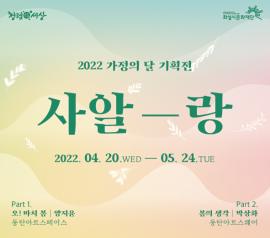 2022 가정의 달 기획전 <사알-랑>,장소:동탄아트스페이스+동탄아트스퀘어,기간:2022년 4월 20일~2022년 5월 24일