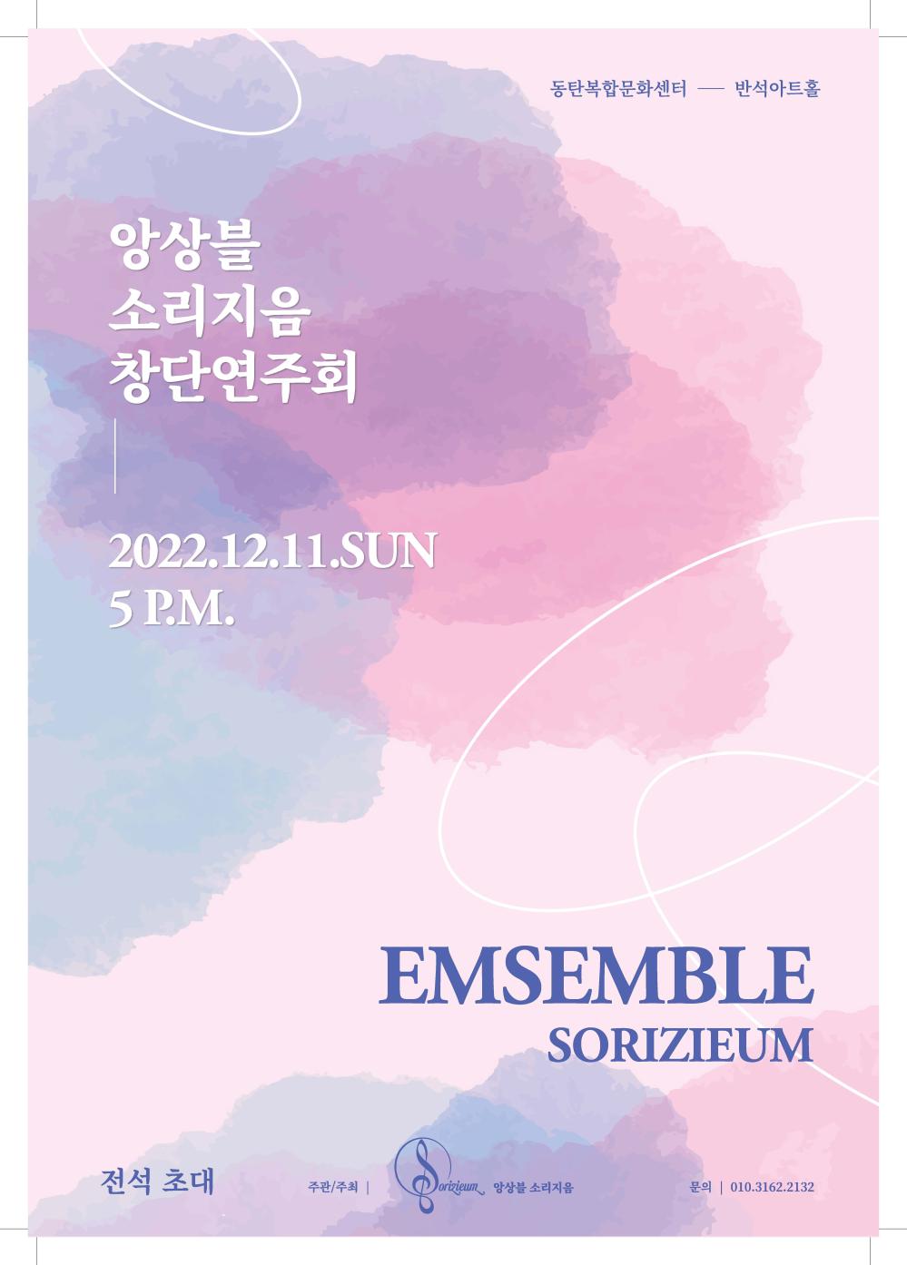 앙상블 소리지음
창단연주회
2022.12.11.SUN 5 P.M.
동탄복합문화센터 반석아트홀
EMSEMBLE
SORIZIEUM
전석 초대
주관/주최 |
SORIZIEUM 앙상블 소리지음
문의 010.3162.2132
