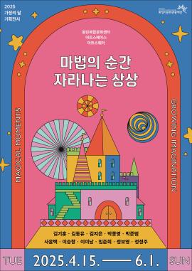 2025 가정의 달 기획전 <마법의 순간, 자라나는 상상>,장소:동탄아트스페이스, 아트스퀘어,기간:2025년 4월 15일~2025년 6월 1일