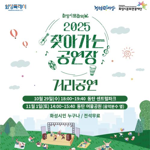 화성특례시 청렴한세상 화성시문화관광재단 
화성시 문화의날
<2025 찾아가는 공연장>
거리공연

10월 29일(수) 18:00~19:40  동탄 센트럴파크

11월 1일(토) 14:00~15:40  동탄 여울공원 음악분수 옆

화성시민 누구나 / 전석무료

 