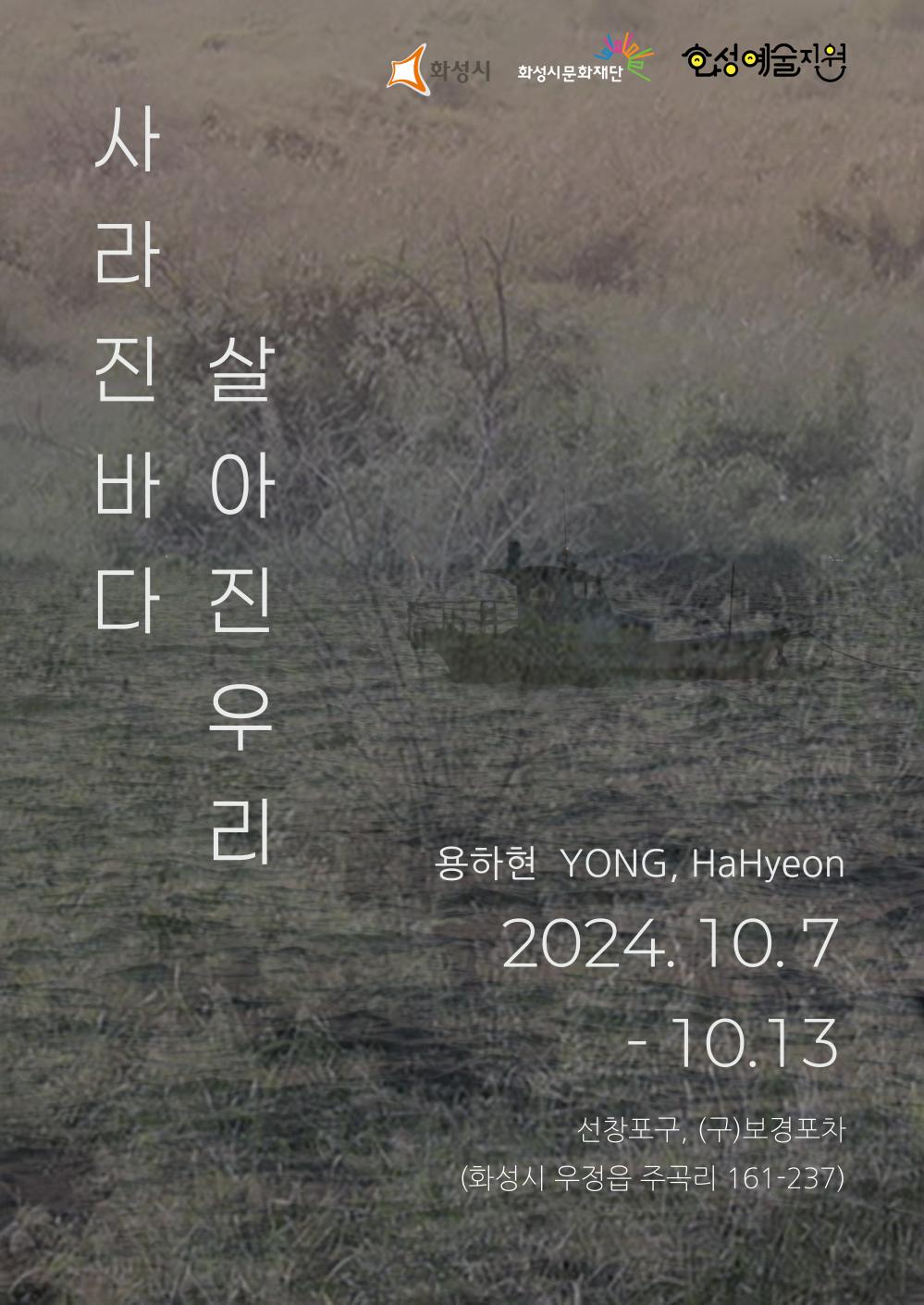 홍보이미지(용하현)화성시 화성시문화재단 화성예술지원   용하현 YONG,HaHyeon  - 사라진바다 살아진우리  2024. 10. 7(월) ~ 10. 13(일) 11:00 ~ 18:00  선창포구(구)보경포차 (화성시 우정읍 주곡리 161-237)