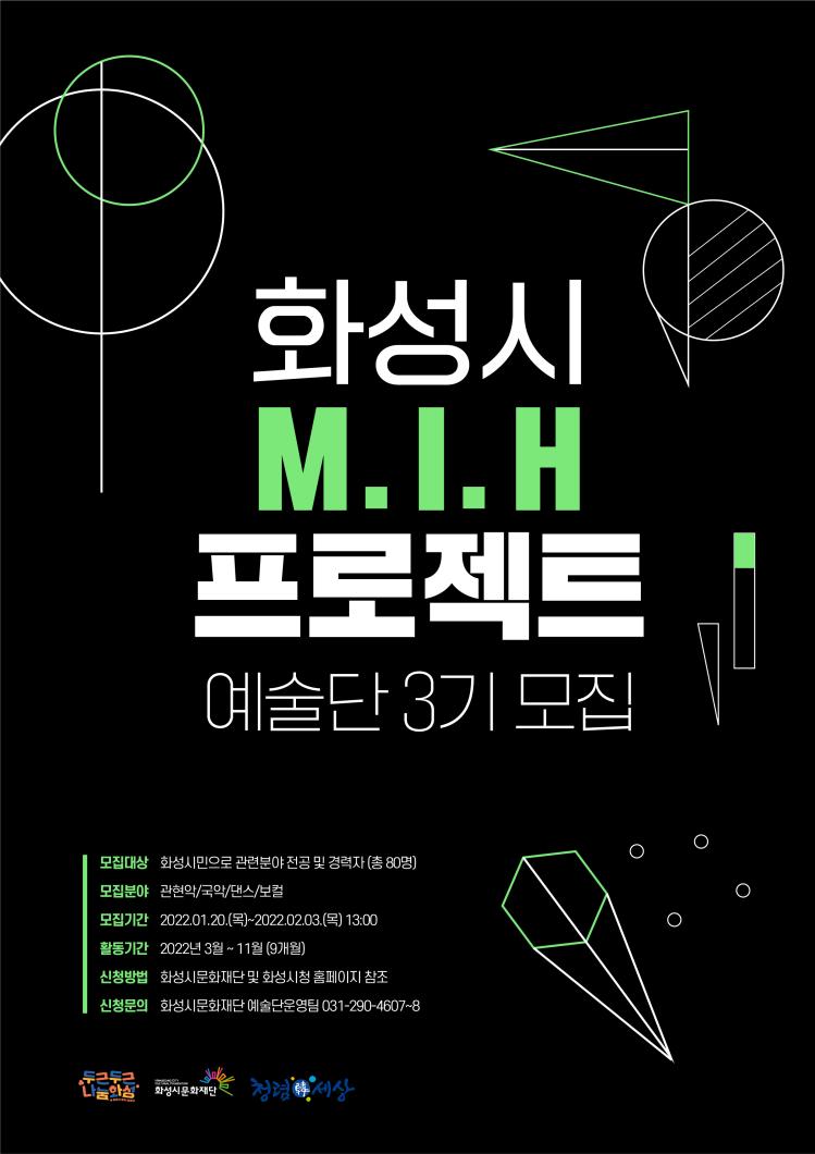 화성시 M.I.H 프로젝트 예술단 3기 모집 모집대상:화성시민으로 관련분야 전공 및 경력자(총80명) 모집분야:관현악/국악/댄스/보컬 모집기간:2022.01.20(목)~2022.02.03(목)13:00 활동기간:2022년 3월 ~ 11월(9개월) 신청방법:화성시문화재단 및 화성시청 홈페이지 참조 신청문의:화성시문화재단 예술단운영팀 031-290-4607~8